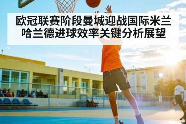 欧冠联赛阶段曼城迎战国际米兰哈兰德进球效率关键分析展望