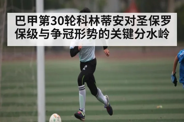巴甲第30轮科林蒂安对圣保罗保级与争冠形势的关键分水岭