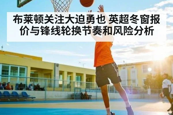 布莱顿关注大迫勇也 英超冬窗报价与锋线轮换节奏和风险分析